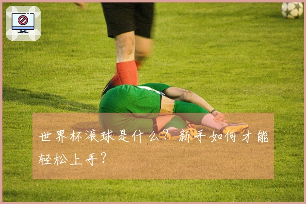 世界杯滚球是什么？新手如何才能轻松上手？