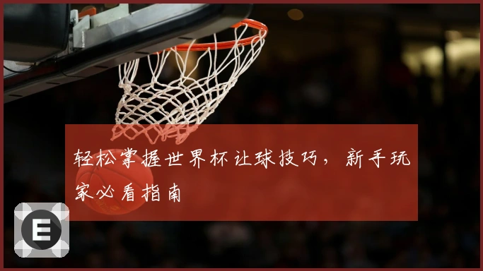 轻松掌握世界杯让球技巧，新手玩家必看指南