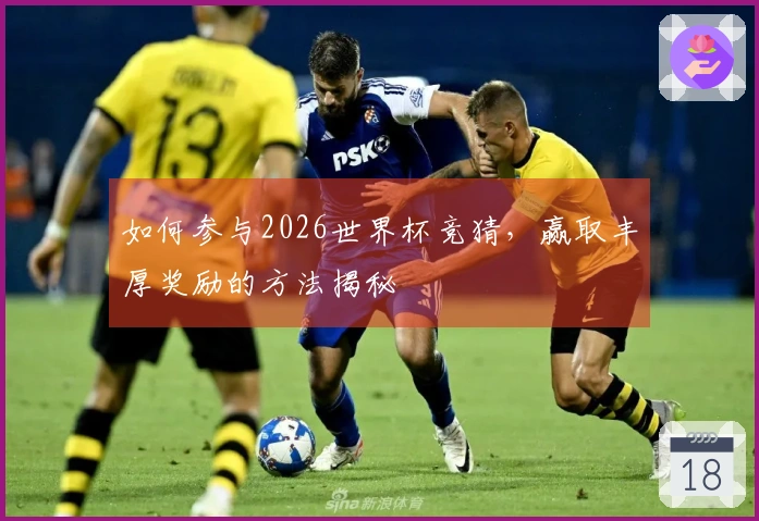 如何参与2026世界杯竞猜，赢取丰厚奖励的方法揭秘