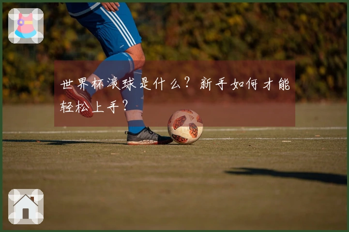 世界杯滚球是什么？新手如何才能轻松上手？