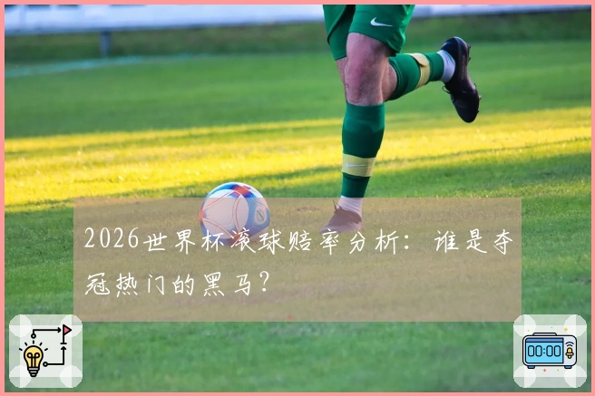 2026世界杯滚球赔率分析：谁是夺冠热门的黑马？